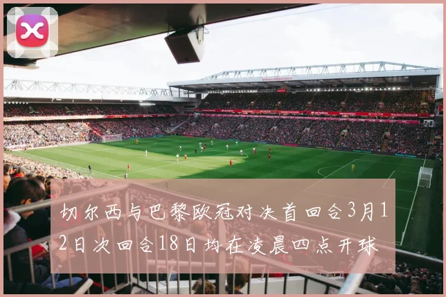 切尔西与巴黎欧冠对决首回合3月12日次回合18日均在凌晨四点开球