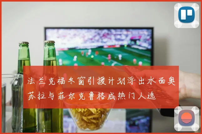 法兰克福冬窗引援计划浮出水面奥苏拉与菲尔克鲁格成热门人选