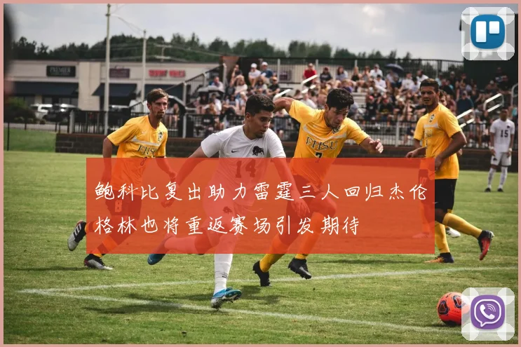 鲍科比复出助力雷霆三人回归杰伦格林也将重返赛场引发期待