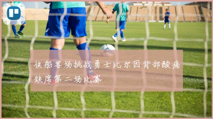 快船客场挑战勇士比尔因背部酸痛缺席第二场比赛