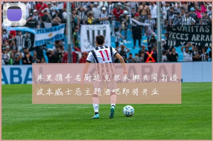 库里携手名厨迈克尔米娜共同打造波本威士忌主题酒吧即将开业