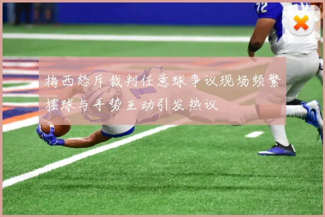 梅西怒斥裁判任意球争议现场频繁摆球与手势互动引发热议