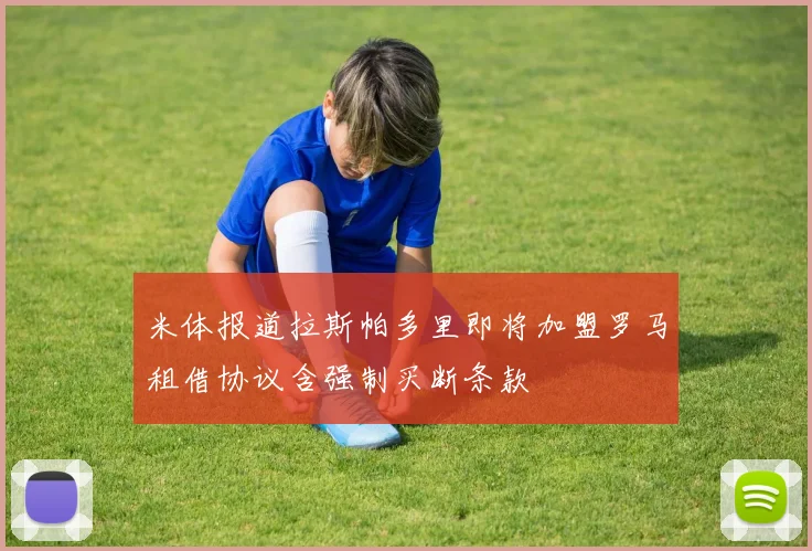 米体报道拉斯帕多里即将加盟罗马租借协议含强制买断条款