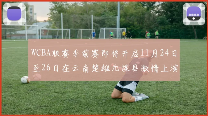 WCBA联赛季前赛即将开启11月24日至26日在云南楚雄元谋县激情上演