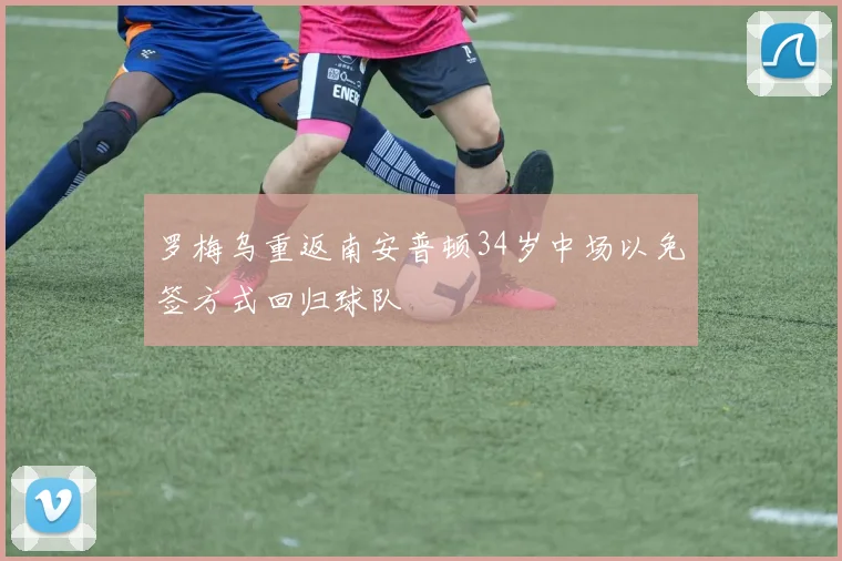 罗梅乌重返南安普顿34岁中场以免签方式回归球队