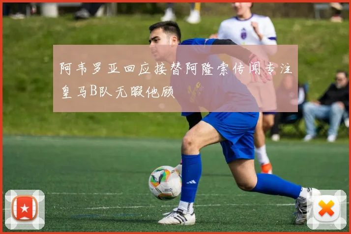 阿韦罗亚回应接替阿隆索传闻专注皇马B队无暇他顾