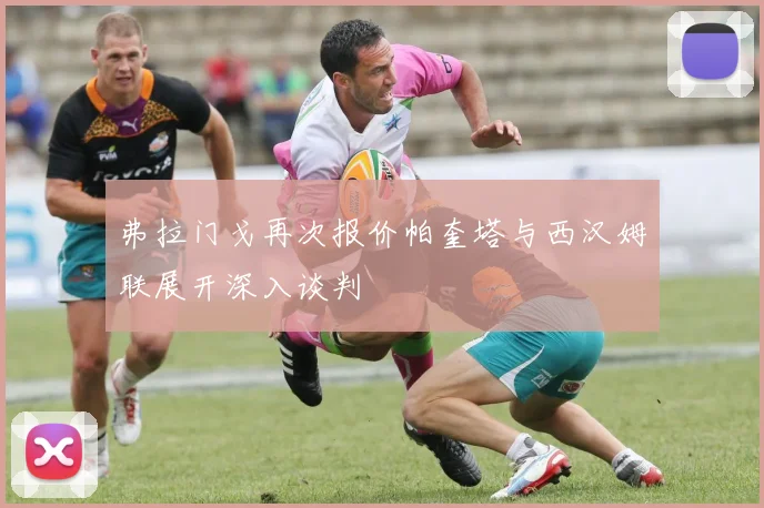 弗拉门戈再次报价帕奎塔与西汉姆联展开深入谈判