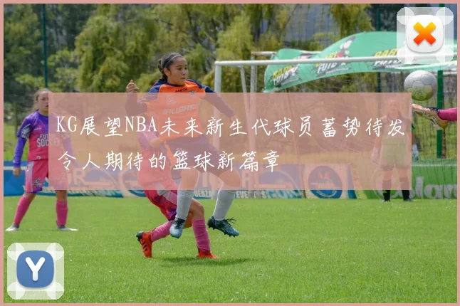 KG展望NBA未来新生代球员蓄势待发令人期待的篮球新篇章