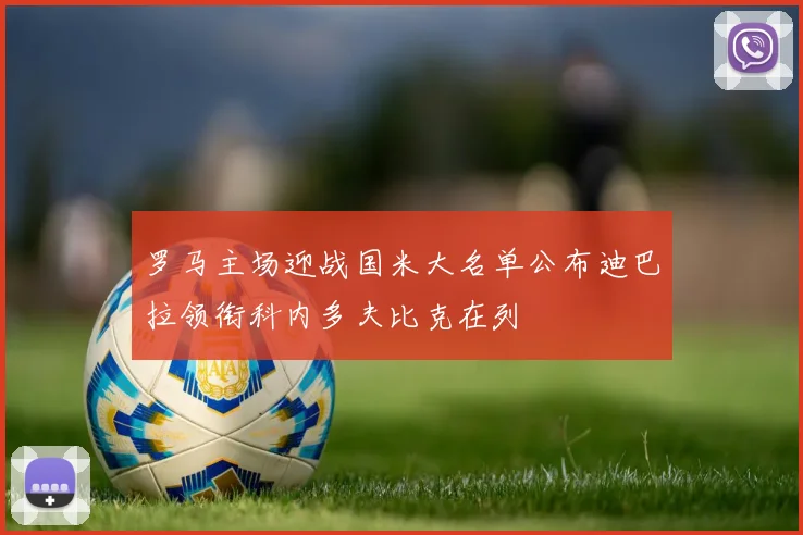 罗马主场迎战国米大名单公布迪巴拉领衔科内多夫比克在列